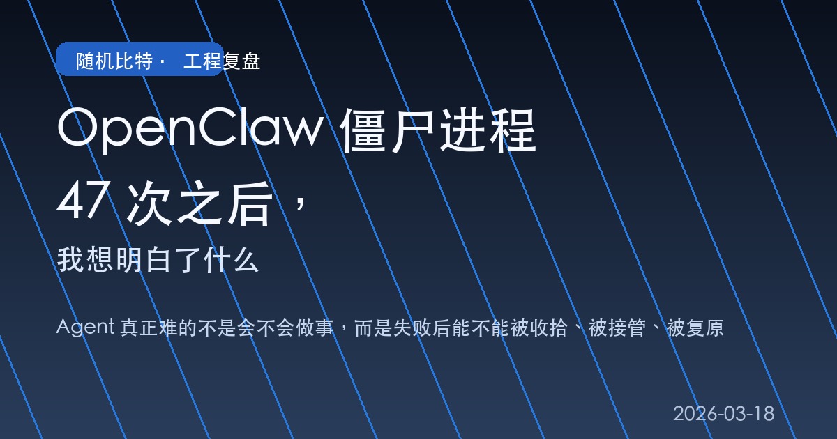 我在把 OpenClaw 真正接进日常工作流之后，前前后后手动清理了 47 次僵尸进程，最后发现：agent 真正难的不是“会不会做事”，而是“失败后能不能被收拾、被接管、被复原”。