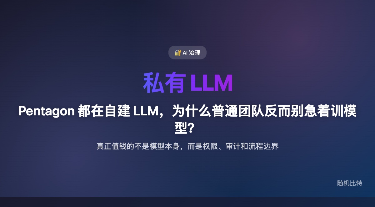 大机构开始自建私有 LLM,但真正值得普通团队学的,不是“造模型”,而是把安全、权限和业务流程一起产品化。