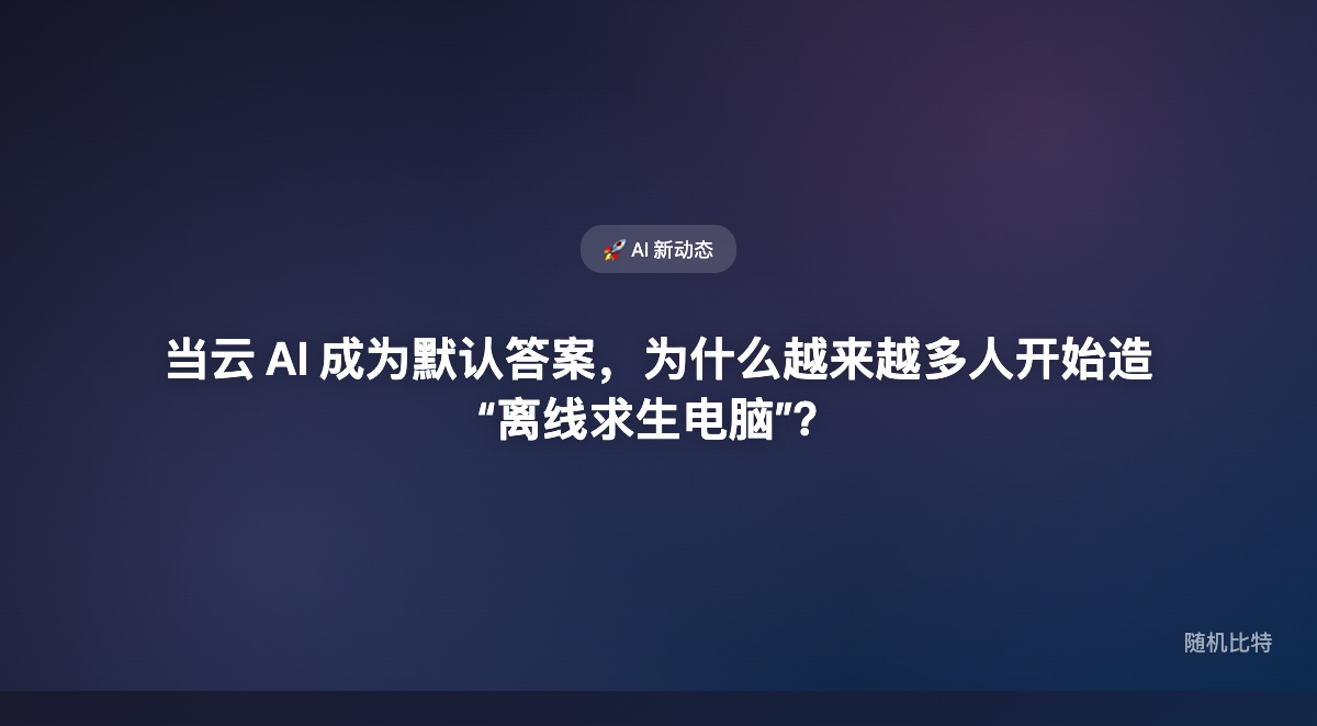 当云 AI 成为默认答案,越来越多人开始重新认真对待一件事:如果没有云、没有网络、没有平台托管,AI 还能不能继续工作?