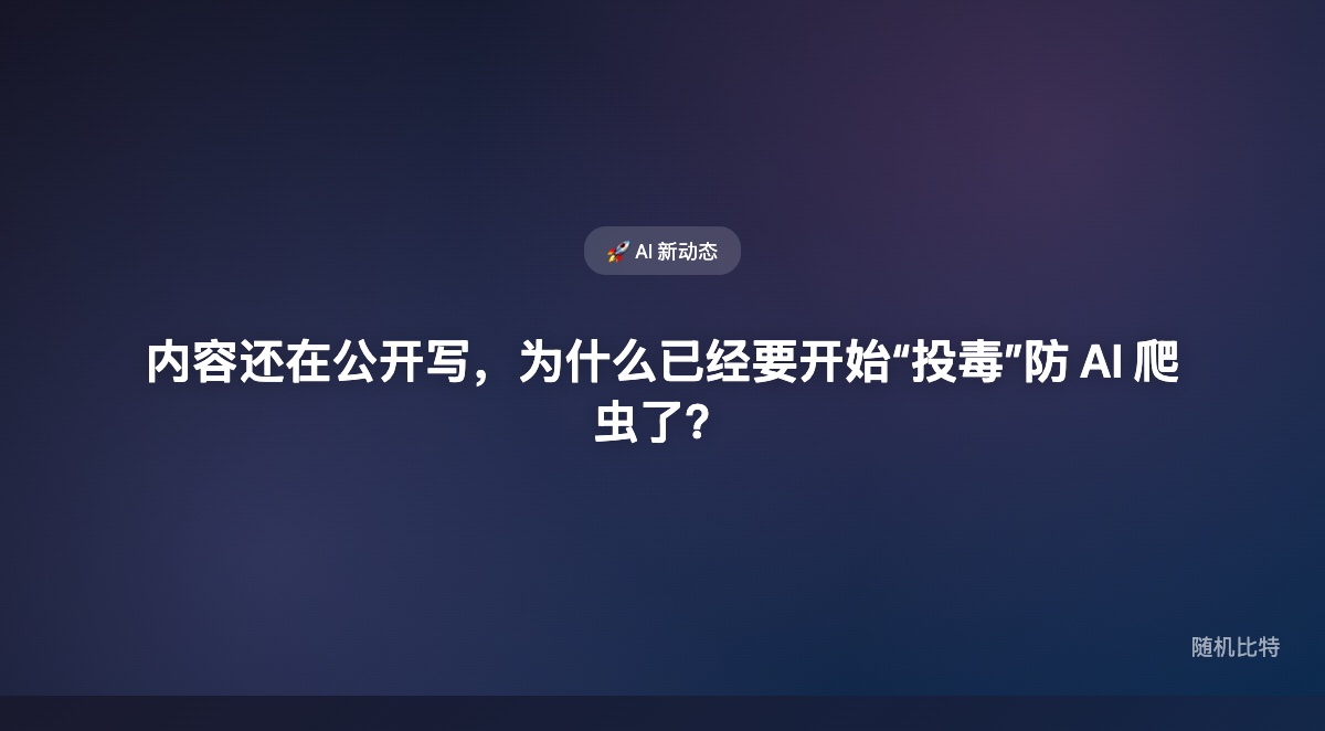 内容还在公开写,为什么已经要开始“投毒”防 AI 爬虫了?