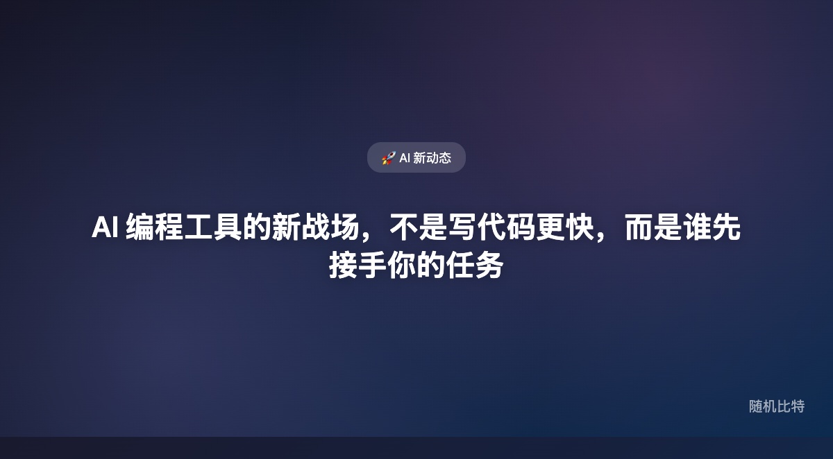 AI 编程工具的新战场，不是写代码更快，而是谁先接手你的任务