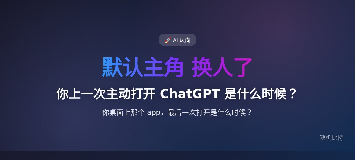 你上一次主动打开 ChatGPT 是什么时候?这就是它被赶下"默认 AI"的那一天