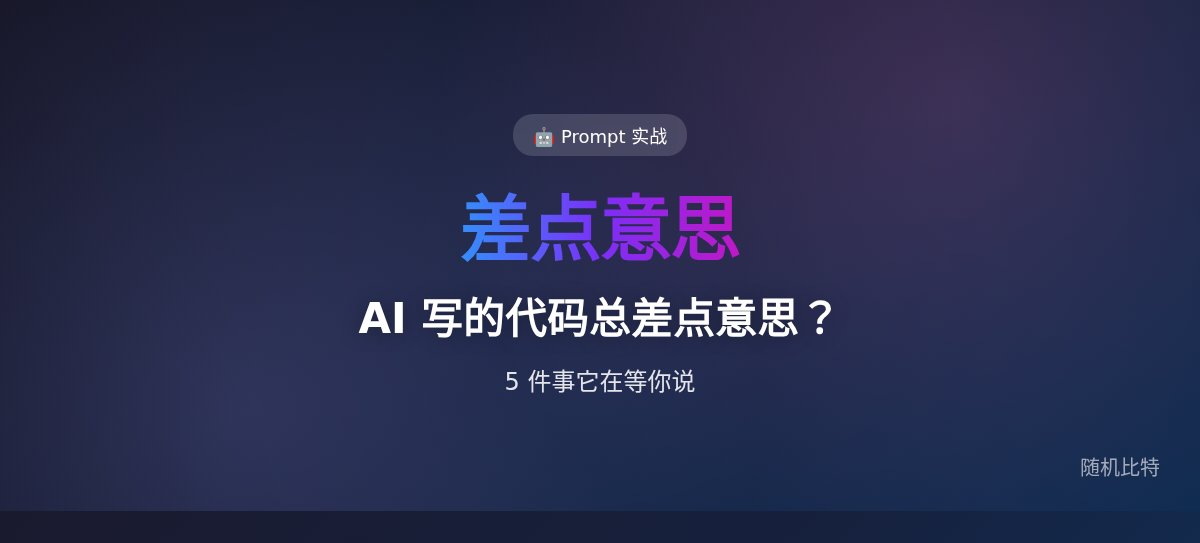 AI 写的代码总让你觉得"差点意思",是因为它在等你说这 5 件事