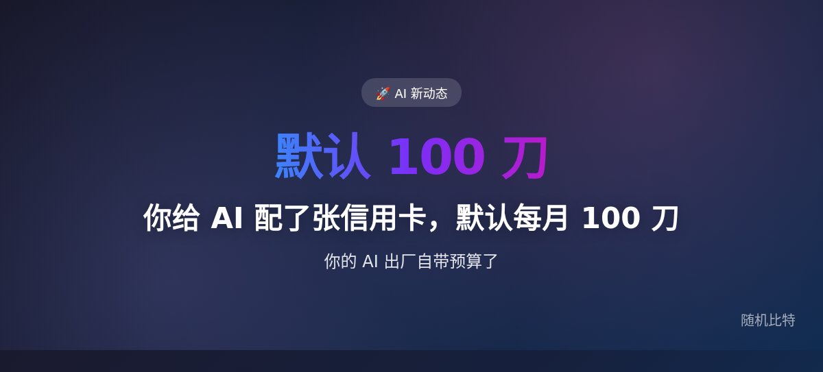 你给 AI 配了张信用卡，默认每月 100 刀