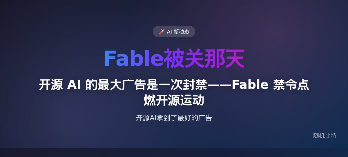 开源 AI 的最大广告是一次封禁——Fable 禁令点燃开源运动