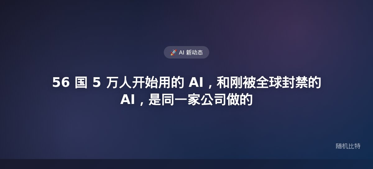 56 国 5 万人开始用的 AI,和刚被全球封禁的 AI,是同一家公司做的