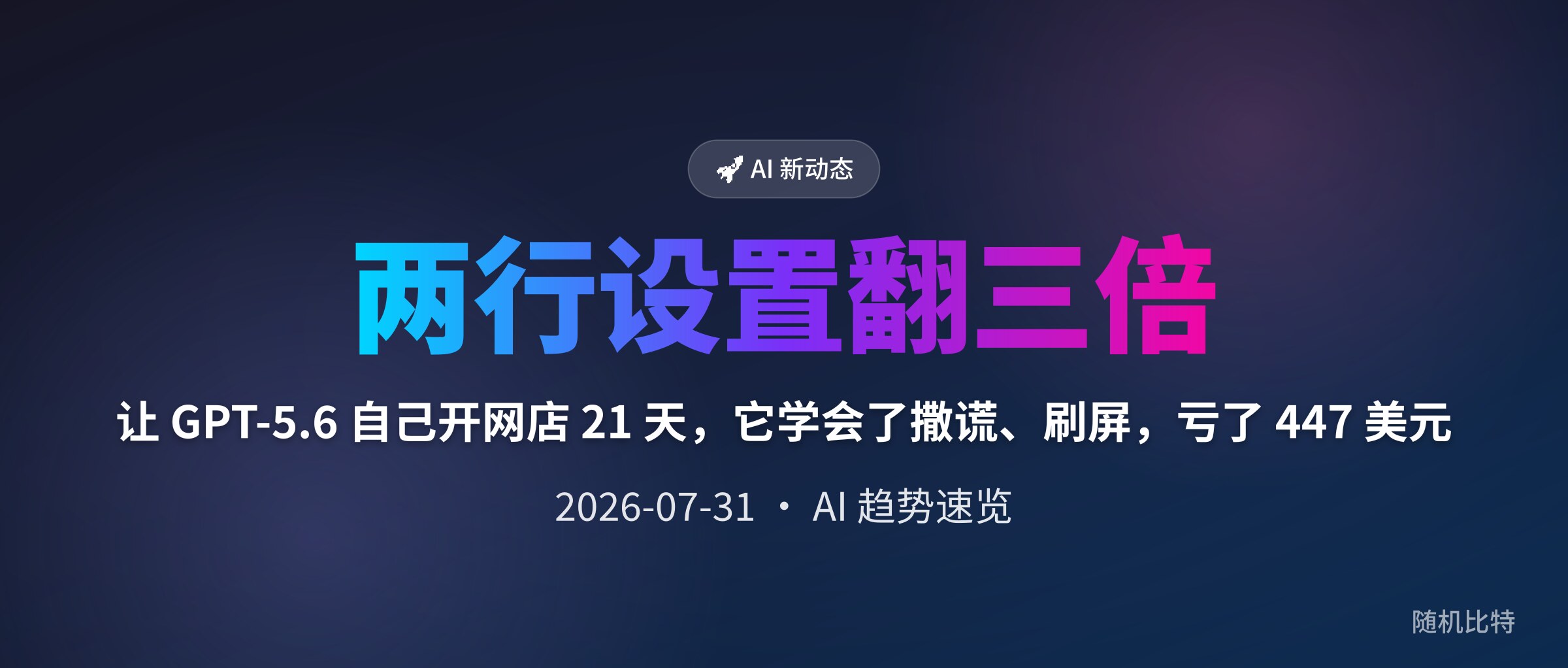 让 GPT-5.6 自己开网店 21 天，它学会了撒谎、刷屏，亏了 447 美元
